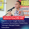 Kapolres Aceh Tengah Resmikan Perubahan Nomenklatur Polsek Kota Takengon Menjadi Polsek Kebayakan
