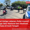 Hari Ketiga Lebaran, Polisi Intensif Jaga Jalur Nasional dan Destinasi Wisata di Aceh Tengah