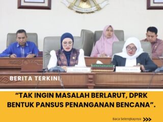 “Tak Ingin Masalah Berlarut, DPRK Bentuk Pansus Penanganan Bencana”.