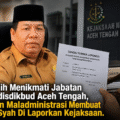 Alih-alih Menikmati Jabatan Plt Kadisdikbud Aceh Tengah, Dugaan Maladministrasi Membuat Salim Syah Di Laporkan Kejaksaan.