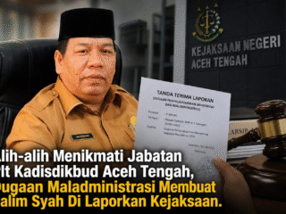 Alih-alih Menikmati Jabatan Plt Kadisdikbud Aceh Tengah, Dugaan Maladministrasi Membuat Salim Syah Di Laporkan Kejaksaan.